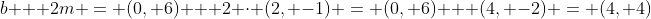 b + 2m = (0, 6) + 2 \cdot (2, -1) = (0, 6) + (4, -2) = (4, 4)