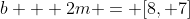 b + 2m = [8, 7]
