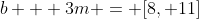 b + 3m = [8, 11]