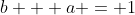 b + a = 1