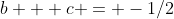 b + c = -1/2