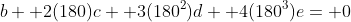 b+ 2(180)c+ 3(180^2)d+ 4(180^3)e= 0