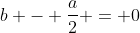 b - \frac{a}{2} = 0