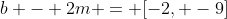 b - 2m = [-2, -9]