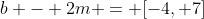 b - 2m = [-4, 7]
