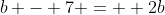b - 7 =  2b