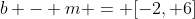 b - m = [-2, 6]