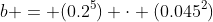 b = (0.2^5) \cdot (0.045^2)