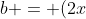 b = (2x)