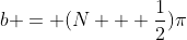 b = (N + \frac{1}{2})\pi