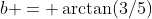 b = \arctan(3/5)