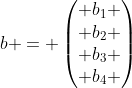 b = \begin{pmatrix} b_1 \\ b_2 \\ b_3 \\ b_4 \end{pmatrix}