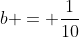 b = \dfrac{1}{10}