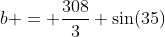 b = \dfrac{308}{3} \sin(35)