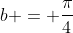 b = \frac{\pi}{4}