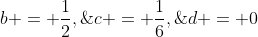 b = \frac{1}{2},\;c = \frac{1}{6},\;d = 0
