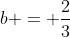 b = \frac{2}{3}