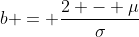 b = \frac{2 - \mu}{\sigma}