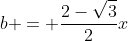 b = \frac{2-\sqrt{3}}{2}x