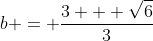 b = \frac{3 + \sqrt{6}}{3}