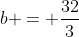 b = \frac{32}{3}