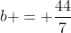 b = \frac{44}{7}