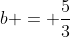 b = \frac{5}{3}