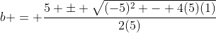 b = \frac{5 \pm \sqrt{(-5)^2 - 4(5)(1)}}{2(5)}