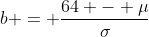 b = \frac{64 - \mu}{\sigma}