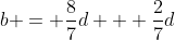 b = \frac{8}{7}d + \frac{2}{7}d