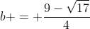 b = \frac{9-\sqrt{17}}{4}