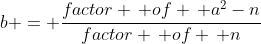 b = \frac{factor \, of \, a^2-n}{factor \, of \, n}