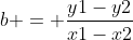 b = \frac{y1-y2}{x1-x2}