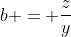 b = \frac{z}{y}