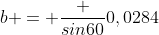 b = \frac {sin60}{0,0284}