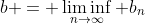 b = \liminf_{n\to\infty} b_n