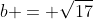 b = \sqrt{17}