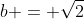 b = \sqrt{2}
