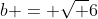 b = \sqrt 6