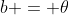 b = \theta