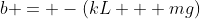 b = -(kL + mg)