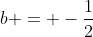 b = -\frac{1}{2}
