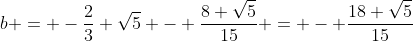 b = -\frac{2}{3} \sqrt{5} - \frac{8 \sqrt{5}}{15} = - \frac{18 \sqrt{5}}{15}