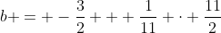 b = -\frac{3}{2} + \frac{1}{11} \cdot \frac{11}{2}