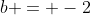 b = -2