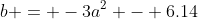 b = -3a^2 - 6.14