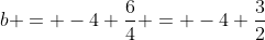 b = -4+\frac{6}{4} = -4+\frac{3}{2}