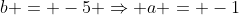 b = -5 \Rightarrow a = -1