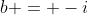 b = -i