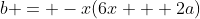 b = -x(6x + 2a)
